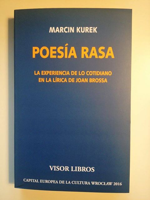 Marcin Kurek Poesía rasa. La experiencia de lo cotidiano en la lírica de Joan Brossa, trad. de Justyna Nowicka y Amelia Serraller, Madrid, Visor Libros, 402 s. – Bibliogr. Colección „Visor Literario” ; nº 13