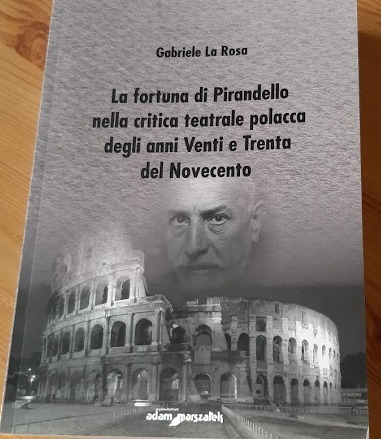 LA ROSA Gabriele, La fortuna di Pirandello nella critica teatrale polacca degli anni Venti e Trenta del Novecento, Toruń, Wydawnictwo Adam Marszałek, 2019, 346 s. – Bibliogr. ISBN 978-83-8180-104-1