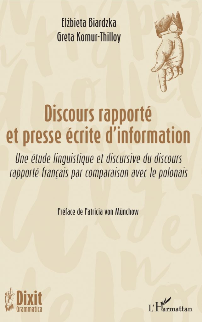 BIARDZKA Elżbieta, KOMUR-THILLOY Greta Presse écrite et discours rapporté. Étude linguistique et discursive du discours rapporté français par comparaison avec le polonais, Éditions l’Harmattan, Paris 2019, 230 s. ISBN 978-2-343-17040-4