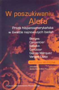 "W poszukiwaniu Alefa. Proza hispanoamerykańska w świetle najnowszych badań. Borges, Carpentier, Sábato, Cortázar, García Márquez, Vargas Llosa. Analogia krytyczna", Wydawnictwo Uniwersytetu Wrocławskiego, Wrocław 2007. Acta Universitatis Wratislaviensis