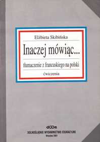 Elżbieta Skibińska "Inaczej mówiąc… Tłumaczenie z francuskiego na polski. Ćwiczenia", Dolnośląskie Wydawnictwo Edukacyjne, Wrocław 2001.