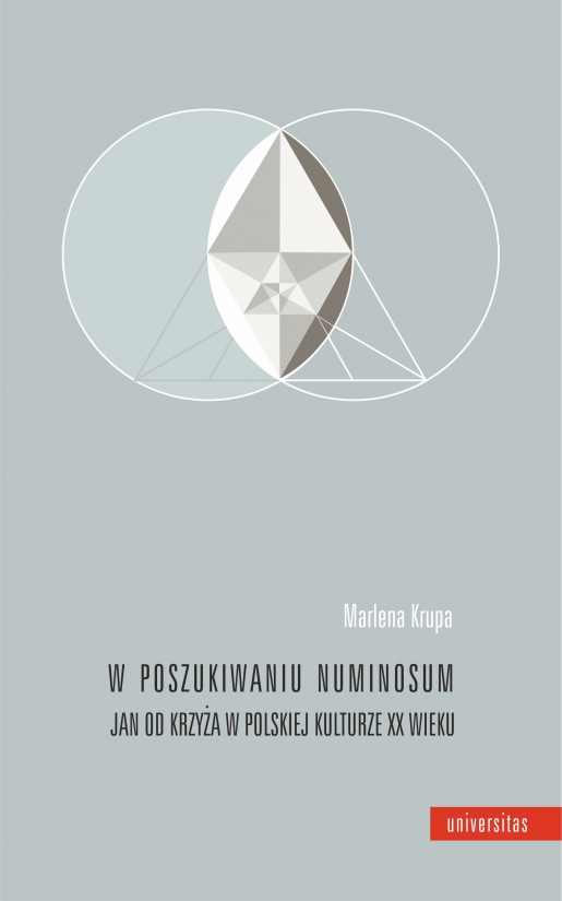 KRUPA Marlena, W poszukiwaniu numinosum. Jan od Krzyża w polskiej kulturze XX wieku, Kraków, Universitas, 2020, 356 s. ISBN: 9788324236473