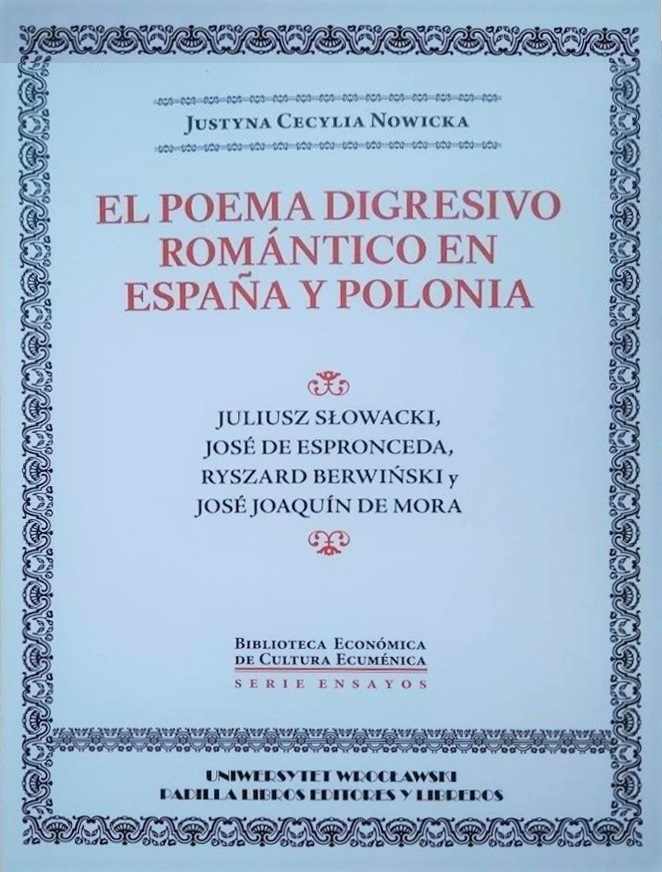 NOWICKA Justyna Cecylia, El poema digresivo romántico en España y Polonia : Juliusz Słowacki, José de Espronceda, Ryszard Berwiński y José Joaquín de Mora,Sevilla, Padilla Libros Editores y Libreros, 2018, s. 441 – S. 433-341 : Bibliogr. Biblioteca Económica de Cultura Ecuménica. Serie : “Ensayos” n° 8 ISBN 978-84-8434-706-4